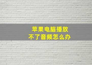 苹果电脑播放不了音频怎么办