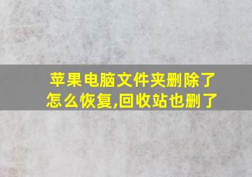 苹果电脑文件夹删除了怎么恢复,回收站也删了