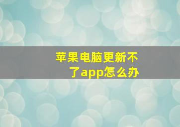 苹果电脑更新不了app怎么办