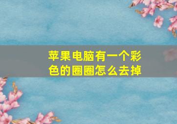 苹果电脑有一个彩色的圈圈怎么去掉