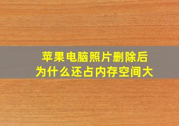 苹果电脑照片删除后为什么还占内存空间大