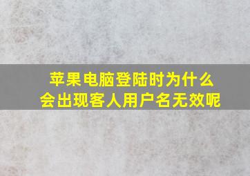 苹果电脑登陆时为什么会出现客人用户名无效呢