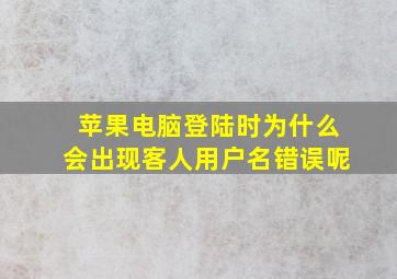 苹果电脑登陆时为什么会出现客人用户名错误呢