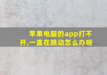 苹果电脑的app打不开,一直在跳动怎么办呀