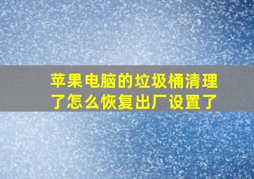 苹果电脑的垃圾桶清理了怎么恢复出厂设置了