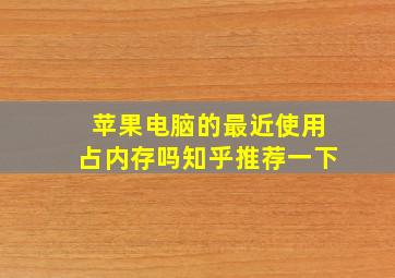 苹果电脑的最近使用占内存吗知乎推荐一下