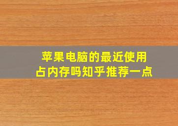 苹果电脑的最近使用占内存吗知乎推荐一点