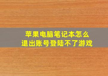 苹果电脑笔记本怎么退出账号登陆不了游戏