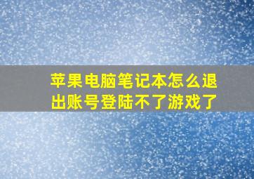 苹果电脑笔记本怎么退出账号登陆不了游戏了