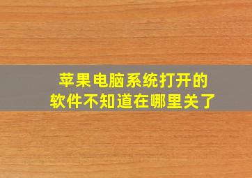 苹果电脑系统打开的软件不知道在哪里关了