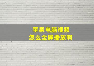 苹果电脑视频怎么全屏播放啊