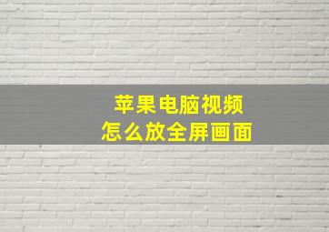 苹果电脑视频怎么放全屏画面