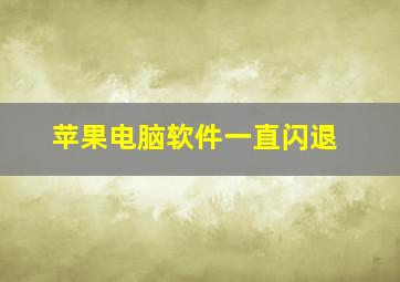 苹果电脑软件一直闪退