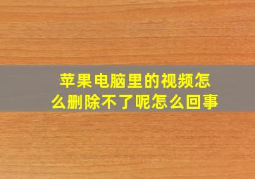 苹果电脑里的视频怎么删除不了呢怎么回事