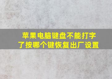 苹果电脑键盘不能打字了按哪个键恢复出厂设置