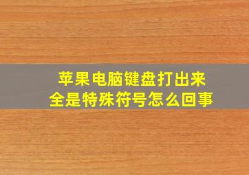 苹果电脑键盘打出来全是特殊符号怎么回事