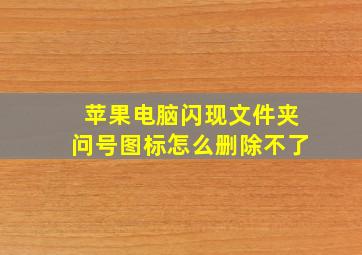 苹果电脑闪现文件夹问号图标怎么删除不了