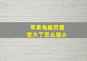 苹果电脑页面变大了怎么缩小