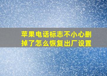 苹果电话标志不小心删掉了怎么恢复出厂设置