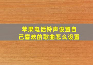 苹果电话铃声设置自己喜欢的歌曲怎么设置