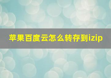 苹果百度云怎么转存到izip