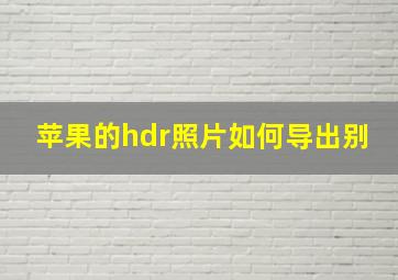 苹果的hdr照片如何导出别