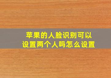 苹果的人脸识别可以设置两个人吗怎么设置