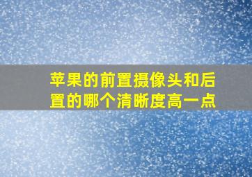 苹果的前置摄像头和后置的哪个清晰度高一点