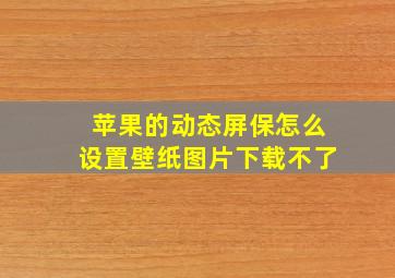 苹果的动态屏保怎么设置壁纸图片下载不了