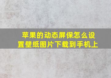 苹果的动态屏保怎么设置壁纸图片下载到手机上