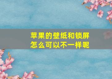 苹果的壁纸和锁屏怎么可以不一样呢