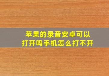 苹果的录音安卓可以打开吗手机怎么打不开