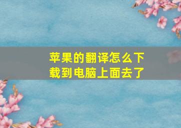 苹果的翻译怎么下载到电脑上面去了