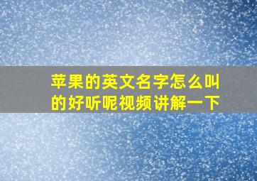 苹果的英文名字怎么叫的好听呢视频讲解一下