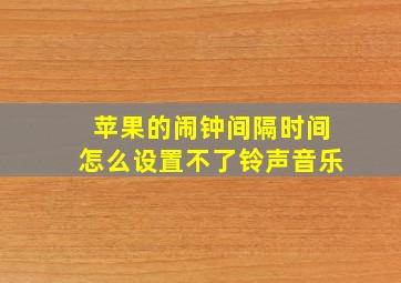 苹果的闹钟间隔时间怎么设置不了铃声音乐