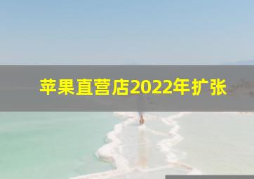 苹果直营店2022年扩张