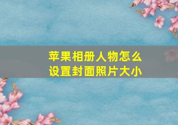 苹果相册人物怎么设置封面照片大小