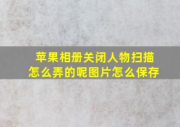 苹果相册关闭人物扫描怎么弄的呢图片怎么保存