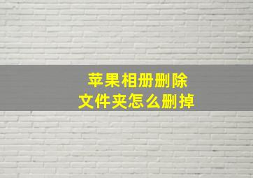 苹果相册删除文件夹怎么删掉