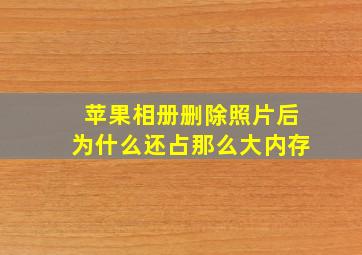 苹果相册删除照片后为什么还占那么大内存