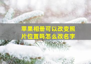 苹果相册可以改变照片位置吗怎么改名字