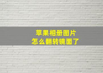 苹果相册图片怎么翻转镜面了