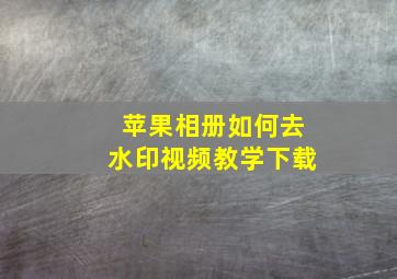 苹果相册如何去水印视频教学下载