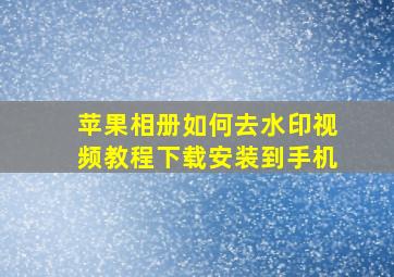 苹果相册如何去水印视频教程下载安装到手机