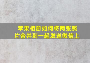 苹果相册如何将两张照片合并到一起发送微信上