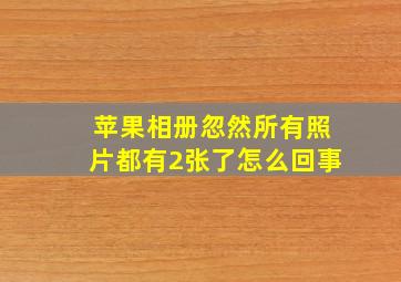 苹果相册忽然所有照片都有2张了怎么回事