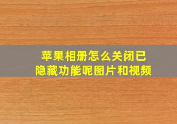 苹果相册怎么关闭已隐藏功能呢图片和视频