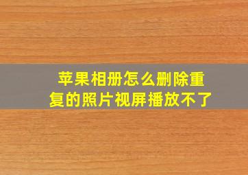 苹果相册怎么删除重复的照片视屏播放不了