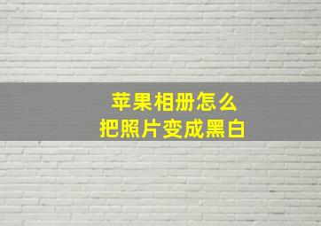 苹果相册怎么把照片变成黑白