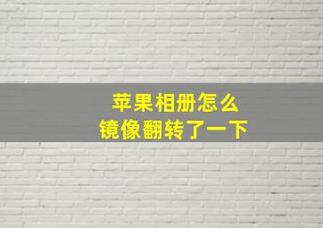 苹果相册怎么镜像翻转了一下